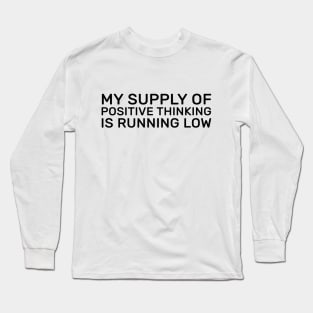 My supply of positive thinking is running low Long Sleeve T-Shirt